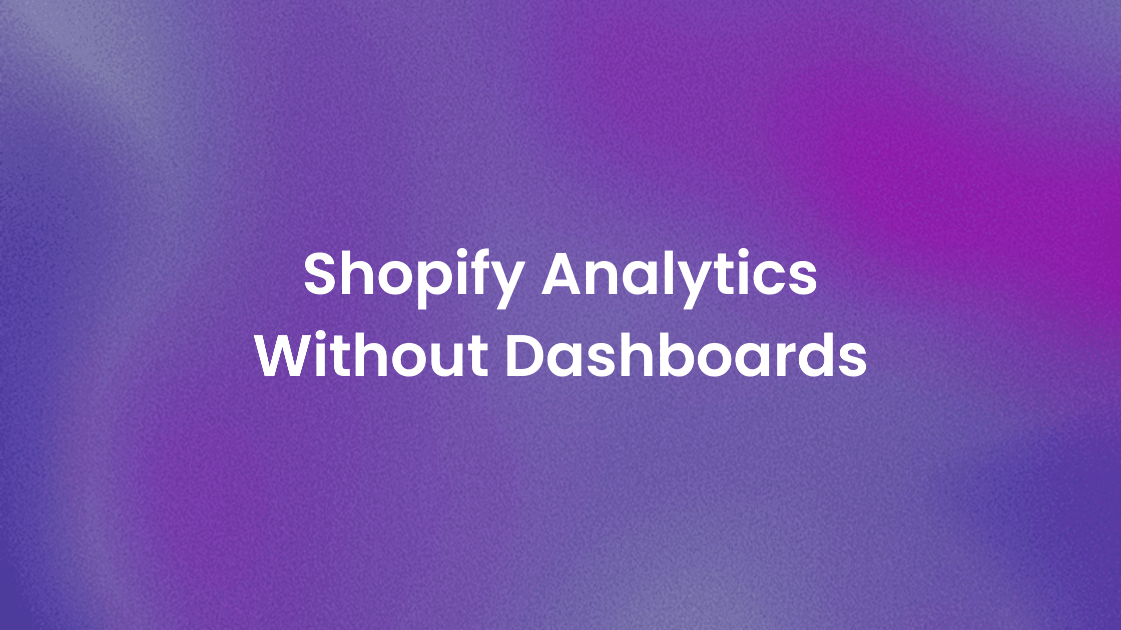 Shopify Analytics Without a Dashboard (2026 Guide)